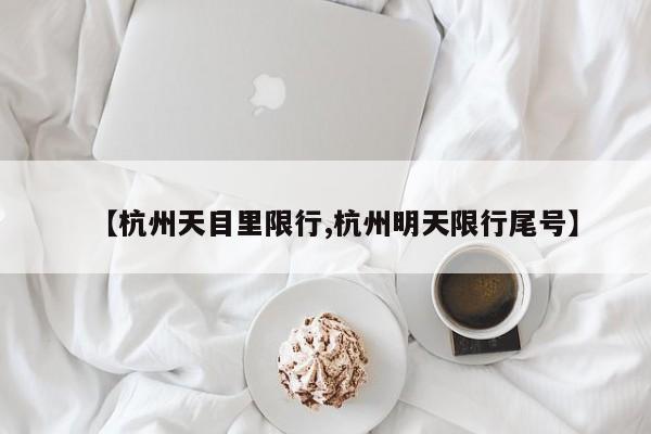 【杭州天目里限行,杭州明天限行尾号】