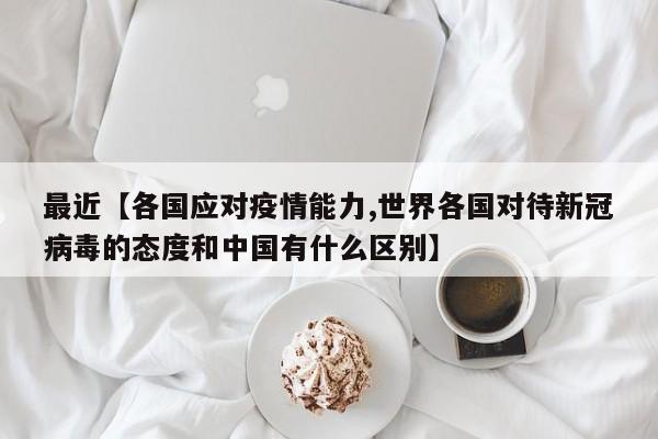 最近【各国应对疫情能力,世界各国对待新冠病毒的态度和中国有什么区别】