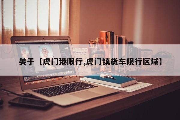 关于【虎门港限行,虎门镇货车限行区域】