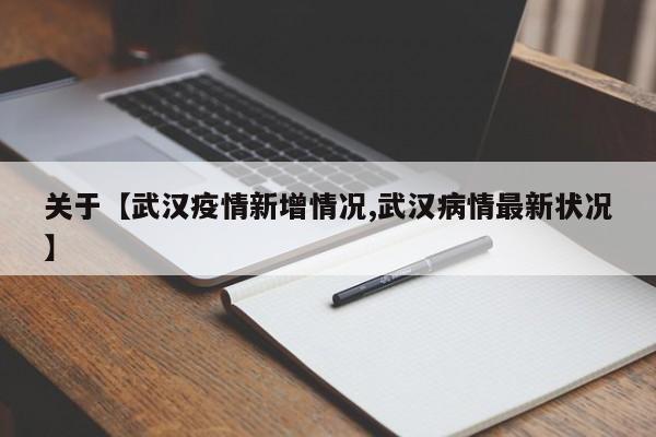 关于【武汉疫情新增情况,武汉病情最新状况】