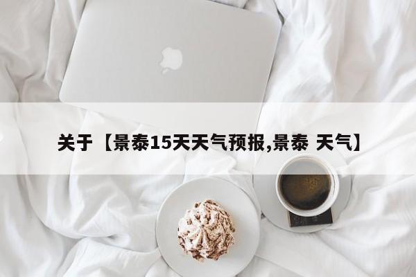 关于【景泰15天天气预报,景泰 天气】