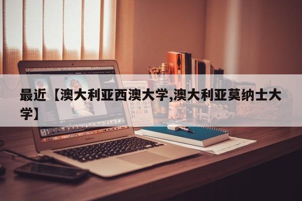 最近【澳大利亚西澳大学,澳大利亚莫纳士大学】
