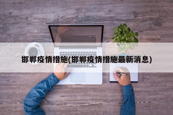 邯郸疫情措施(邯郸疫情措施最新消息)