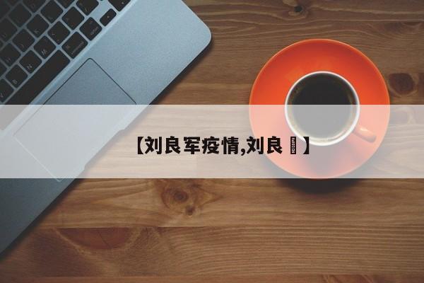 【刘良军疫情,刘良徛】