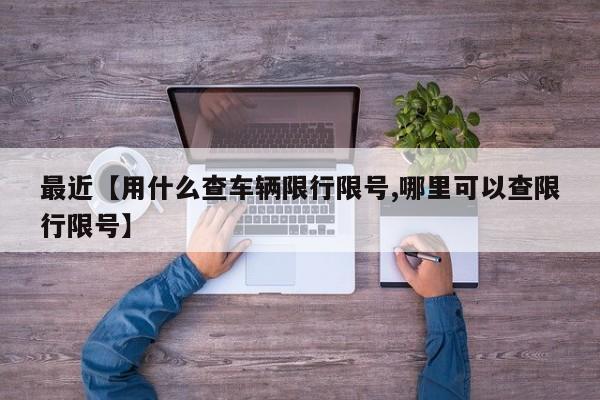 最近【用什么查车辆限行限号,哪里可以查限行限号】