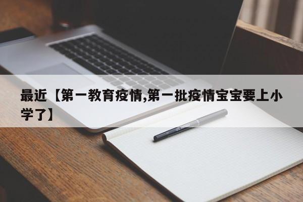 最近【第一教育疫情,第一批疫情宝宝要上小学了】