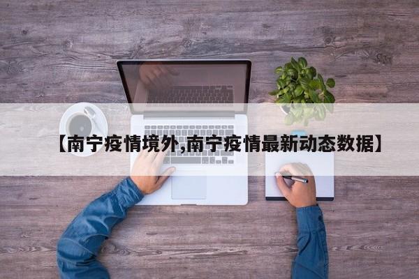 【南宁疫情境外,南宁疫情最新动态数据】