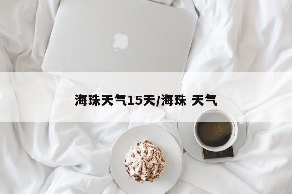 海珠天气15天/海珠 天气