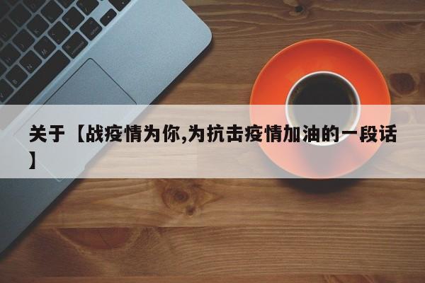关于【战疫情为你,为抗击疫情加油的一段话】