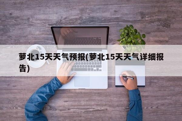 萝北15天天气预报(萝北15天天气详细报告)