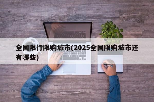 全国限行限购城市(2025全国限购城市还有哪些)