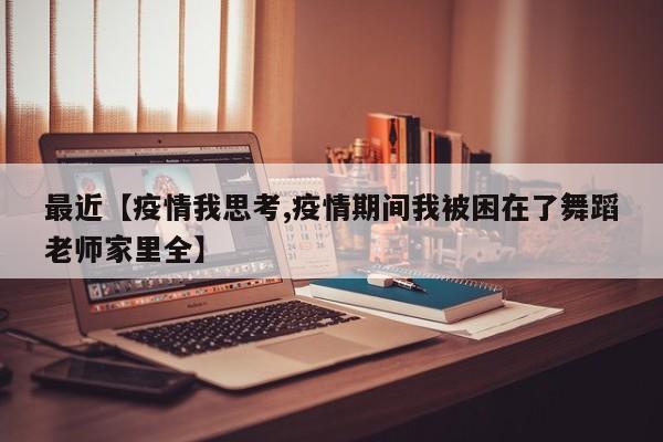 最近【疫情我思考,疫情期间我被困在了舞蹈老师家里全】