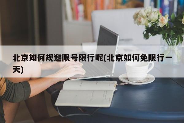 北京如何规避限号限行呢(北京如何免限行一天)