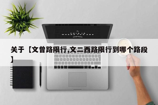 关于【文曾路限行,文二西路限行到哪个路段】