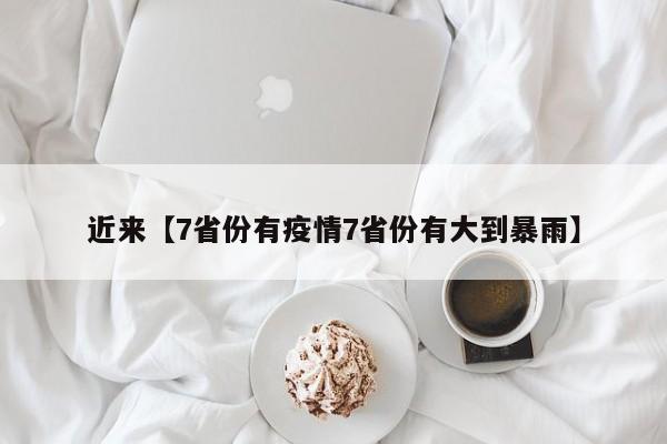 近来【7省份有疫情7省份有大到暴雨】
