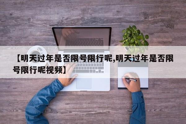 【明天过年是否限号限行呢,明天过年是否限号限行呢视频】