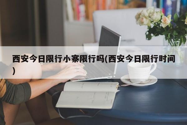 西安今日限行小寨限行吗(西安今日限行时间)
