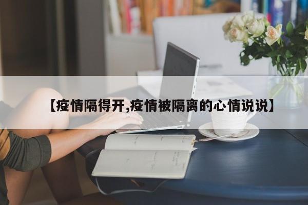 【疫情隔得开,疫情被隔离的心情说说】