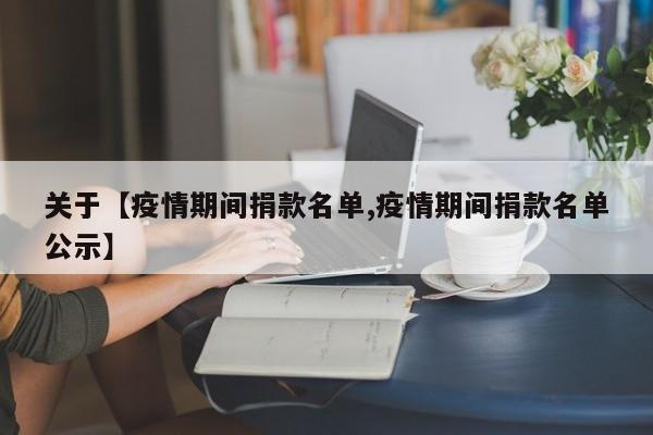 关于【疫情期间捐款名单,疫情期间捐款名单公示】