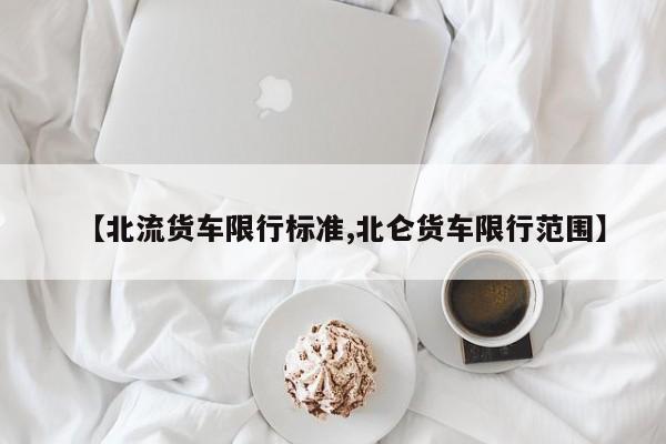 【北流货车限行标准,北仑货车限行范围】