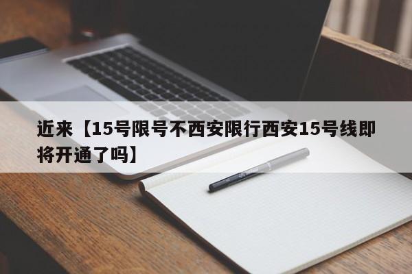 近来【15号限号不西安限行西安15号线即将开通了吗】