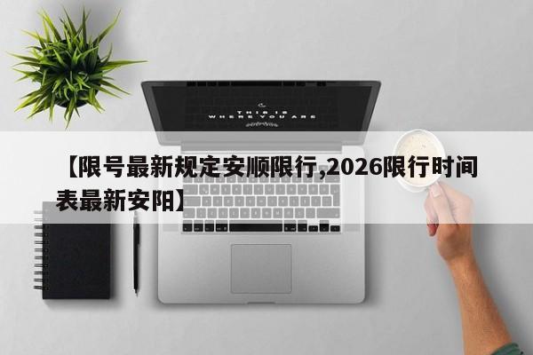 【限号最新规定安顺限行,2026限行时间表最新安阳】