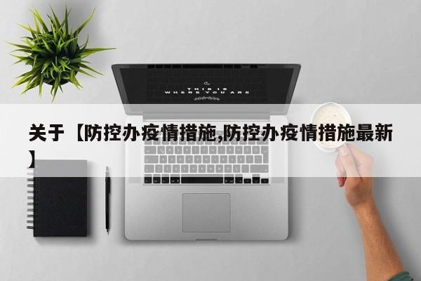 关于【防控办疫情措施,防控办疫情措施最新】