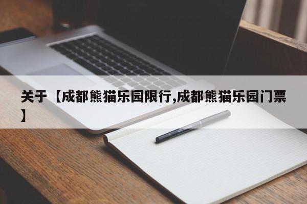 关于【成都熊猫乐园限行,成都熊猫乐园门票】