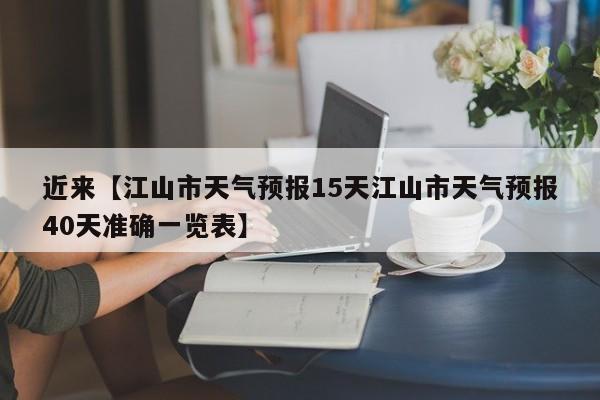 近来【江山市天气预报15天江山市天气预报40天准确一览表】
