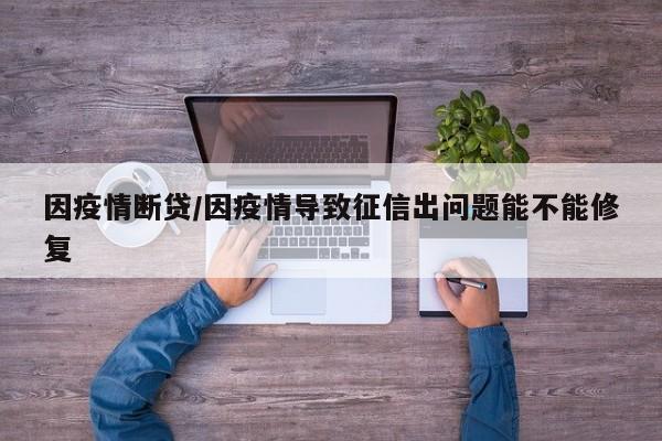 因疫情断贷/因疫情导致征信出问题能不能修复