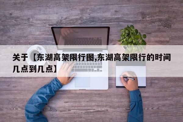 关于【东湖高架限行图,东湖高架限行的时间几点到几点】