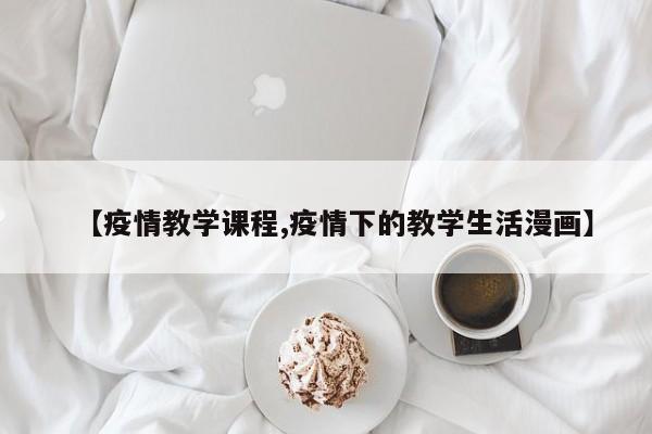 【疫情教学课程,疫情下的教学生活漫画】