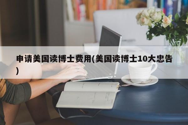 申请美国读博士费用(美国读博士10大忠告)