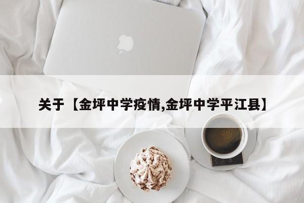 关于【金坪中学疫情,金坪中学平江县】