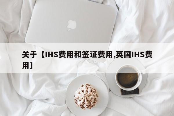 关于【IHS费用和签证费用,英国IHS费用】