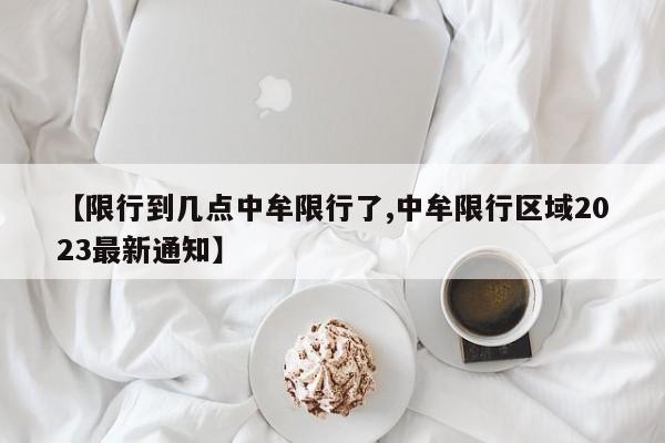 【限行到几点中牟限行了,中牟限行区域2023最新通知】