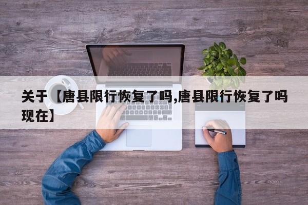 关于【唐县限行恢复了吗,唐县限行恢复了吗现在】