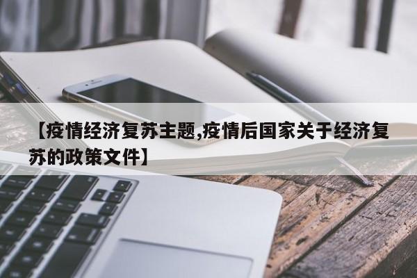【疫情经济复苏主题,疫情后国家关于经济复苏的政策文件】