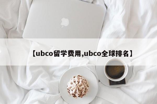 【ubco留学费用,ubco全球排名】