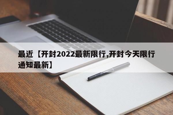 最近【开封2022最新限行,开封今天限行通知最新】