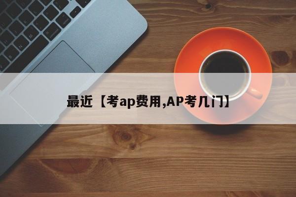 最近【考ap费用,AP考几门】