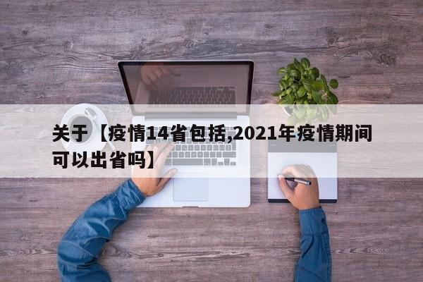 关于【疫情14省包括,2021年疫情期间可以出省吗】