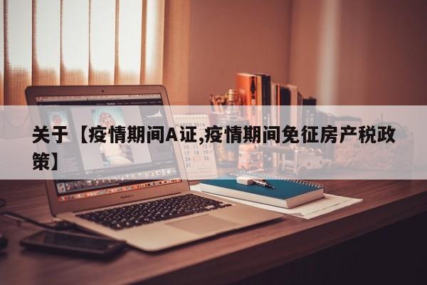 关于【疫情期间A证,疫情期间免征房产税政策】