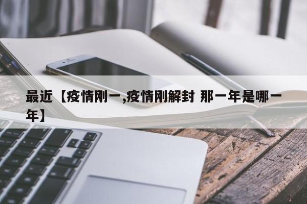 最近【疫情刚一,疫情刚解封 那一年是哪一年】