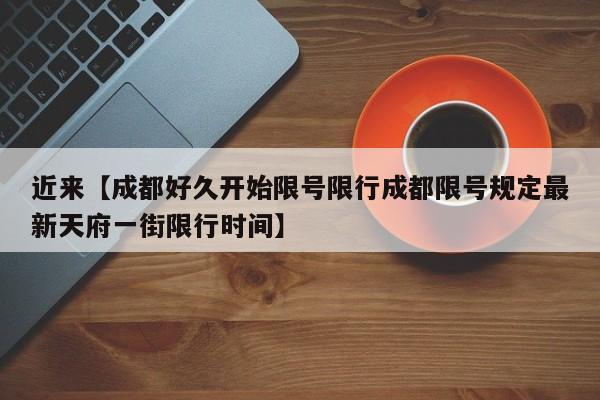 近来【成都好久开始限号限行成都限号规定最新天府一街限行时间】