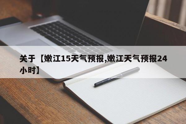 关于【嫩江15天气预报,嫩江天气预报24小时】