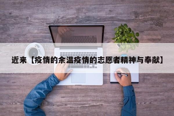 近来【疫情的余温疫情的志愿者精神与奉献】
