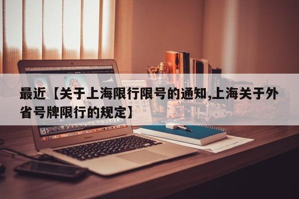 最近【关于上海限行限号的通知,上海关于外省号牌限行的规定】