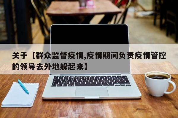 关于【群众监督疫情,疫情期间负责疫情管控的领导去外地躲起来】