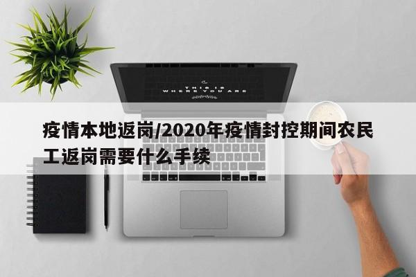 疫情本地返岗/2020年疫情封控期间农民工返岗需要什么手续